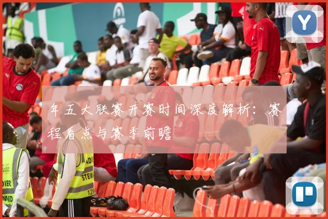 年五大联赛开赛时间深度解析：赛程看点与赛季前瞻