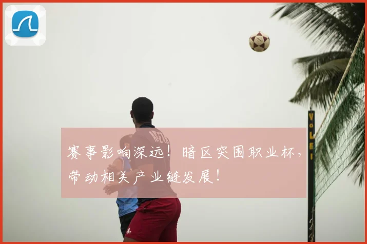 赛事影响深远！暗区突围职业杯，带动相关产业链发展！